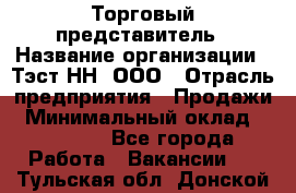 Торговый представитель › Название организации ­ Тэст-НН, ООО › Отрасль предприятия ­ Продажи › Минимальный оклад ­ 40 000 - Все города Работа » Вакансии   . Тульская обл.,Донской г.